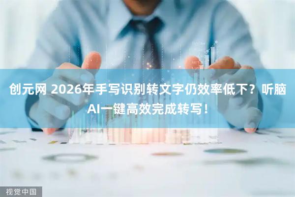 创元网 2026年手写识别转文字仍效率低下？听脑AI一键高效完成转写！