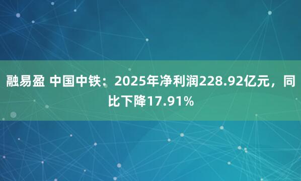 融易盈 中国中铁：2025年净利润228.92亿元，同比下降17.91%