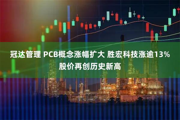 冠达管理 PCB概念涨幅扩大 胜宏科技涨逾13%股价再创历史新高