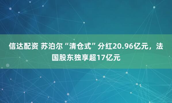 信达配资 苏泊尔“清仓式”分红20.96亿元，法国股东独享超17亿元